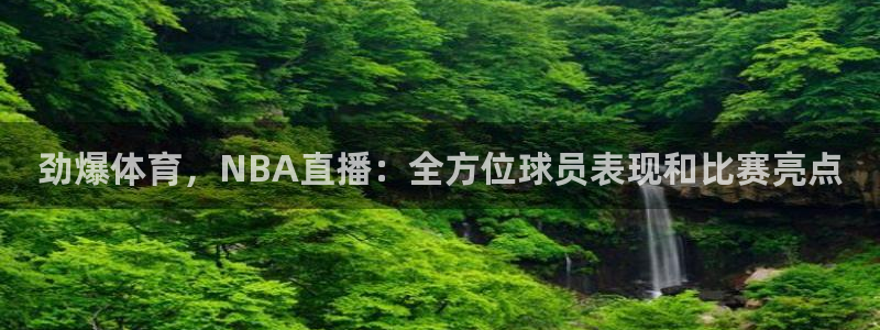 劲爆体育，NBA直播：全方位球员表现和比赛亮点