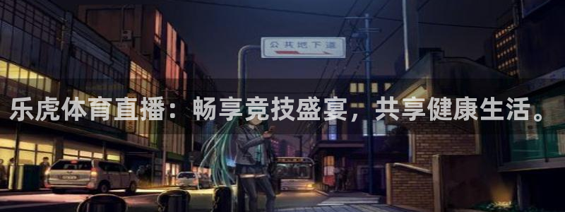 乐虎体育直播：畅享竞技盛宴，共享健康生活。