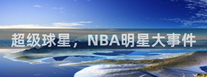 超级球星，NBA明星大事件